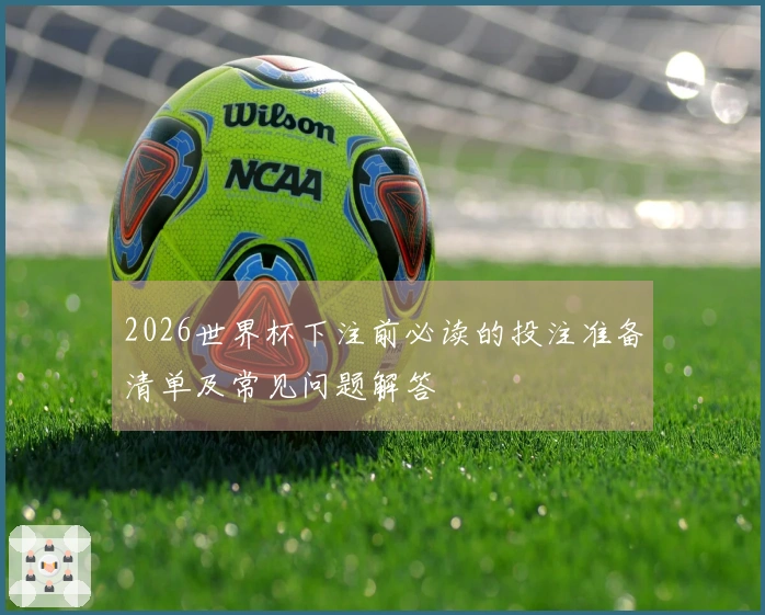 2026世界杯下注前必读的投注准备清单及常见问题解答